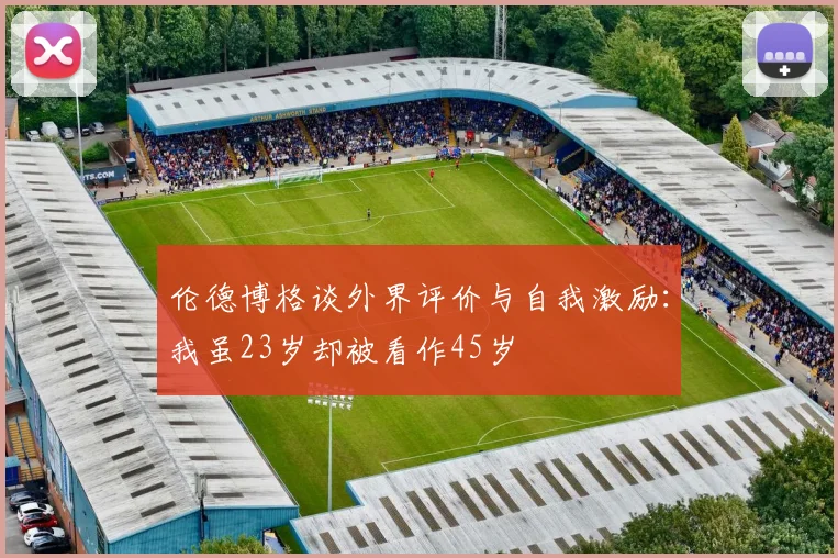 伦德博格谈外界评价与自我激励：我虽23岁却被看作45岁