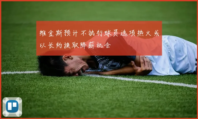 维金斯预计不执行球员选项热火或以长约换取降薪机会