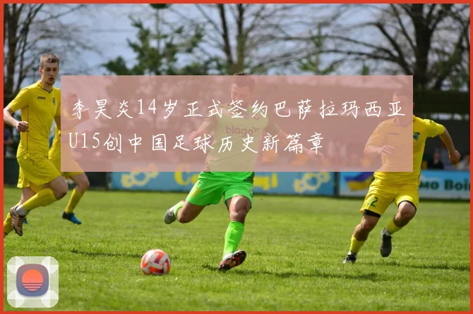 李昊炎14岁正式签约巴萨拉玛西亚U15创中国足球历史新篇章