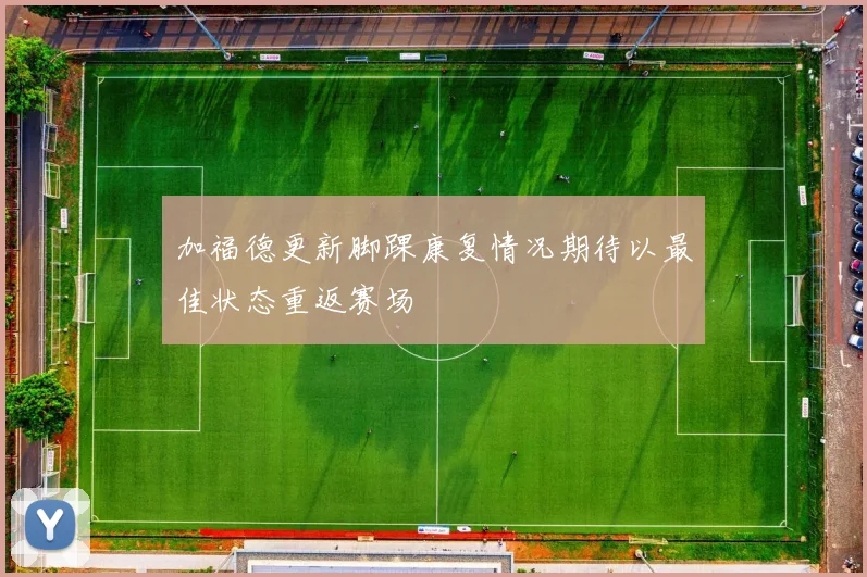 加福德更新脚踝康复情况期待以最佳状态重返赛场
