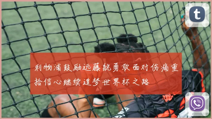 利物浦鼓励远藤航勇敢面对伤痛重拾信心继续追梦世界杯之路