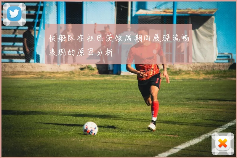 快船队在祖巴茨缺席期间展现流畅表现的原因分析