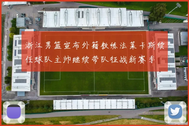 浙江男篮宣布外籍教练法莱卡斯续任球队主帅继续带队征战新赛季