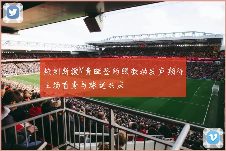 热刺新援M费晒签约照激动发声期待主场首秀与球迷共庆